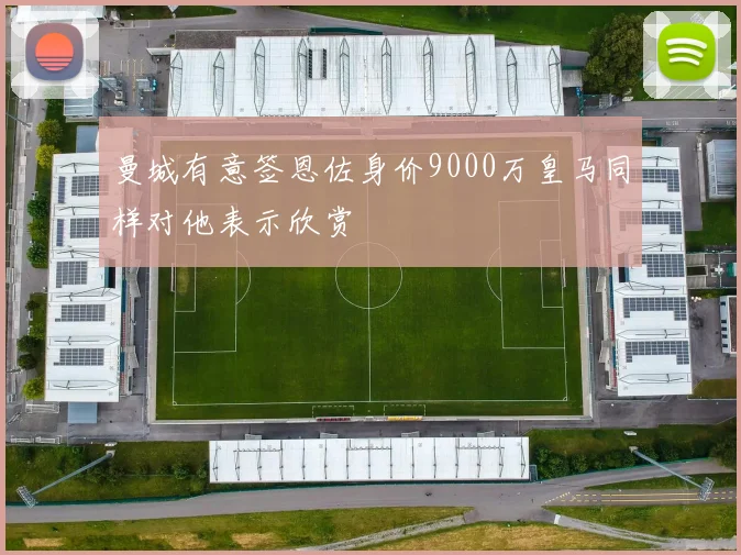 曼城有意签恩佐身价9000万皇马同样对他表示欣赏