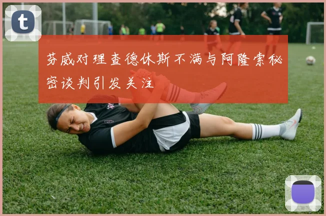 芬威对理查德休斯不满与阿隆索秘密谈判引发关注