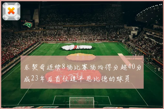 东契奇连续8场比赛场均得分超40分成23年后首位追平恩比德的球员