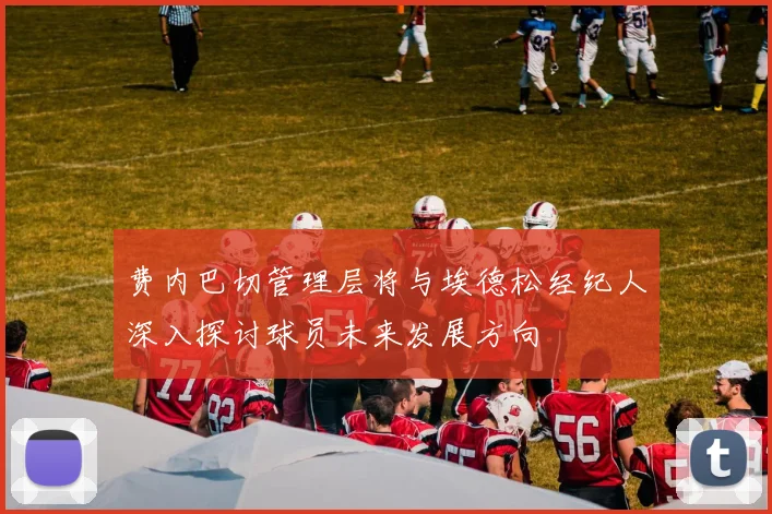 费内巴切管理层将与埃德松经纪人深入探讨球员未来发展方向
