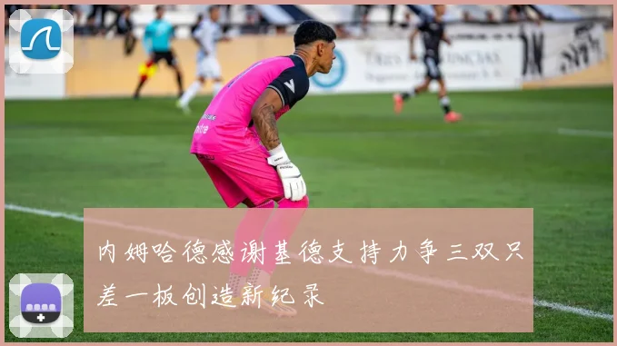 内姆哈德感谢基德支持力争三双只差一板创造新纪录