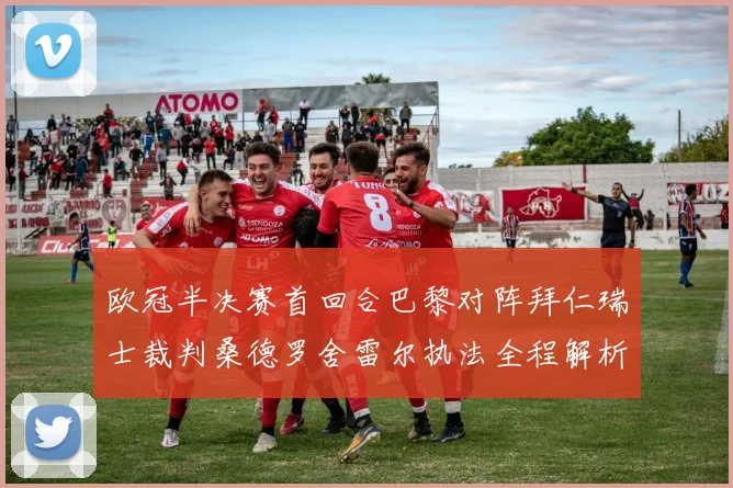 欧冠半决赛首回合巴黎对阵拜仁瑞士裁判桑德罗舍雷尔执法全程解析