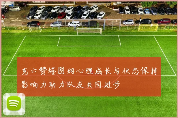 克六赞塔图姆心理成长与状态保持影响力助力队友共同进步