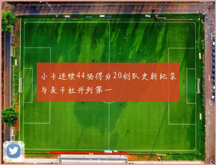 小卡连续44场得分20创队史新纪录与麦卡杜并列第一