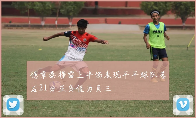 德章泰穆雷上半场表现平平球队落后21分正负值为负三